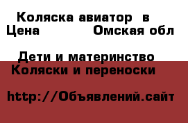 Коляска авиатор 3в1 › Цена ­ 8 500 - Омская обл. Дети и материнство » Коляски и переноски   